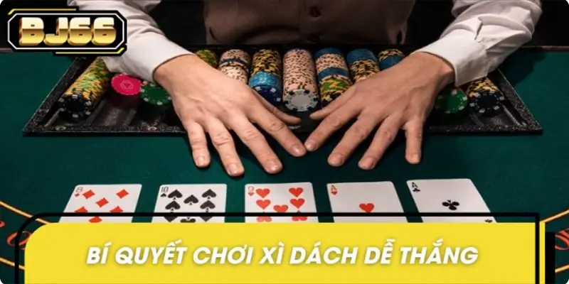 Bí quyết chơi Xì Dách dễ thắng từ các cao thủ Bí quyết chơi Xì Dách dễ thắng từ các cao thủ