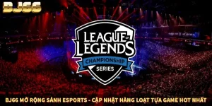 BJ66 Mở Rộng Sảnh Esports - Cập Nhật Hàng Loạt Tựa Game Hot Nhất