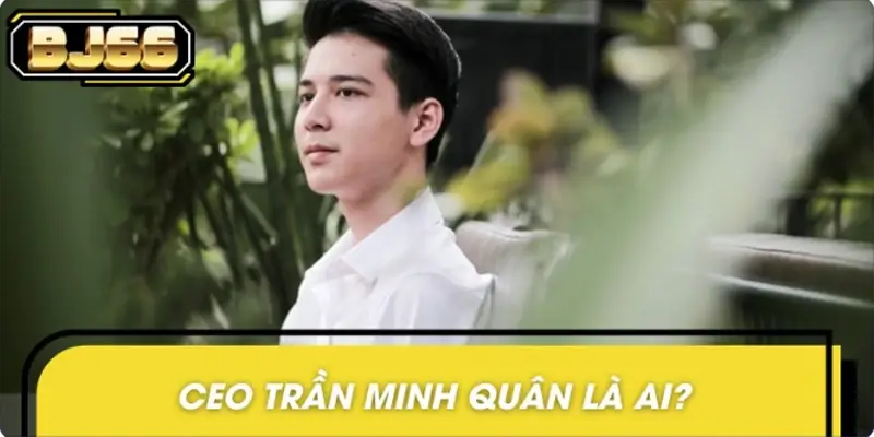 CEO Trần Minh Quân là ai? CEO Trần Minh Quân là ai?