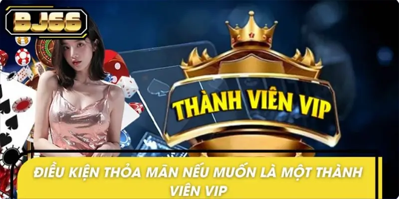 Điều kiện để trở thành thành viên Vip của nhà cái