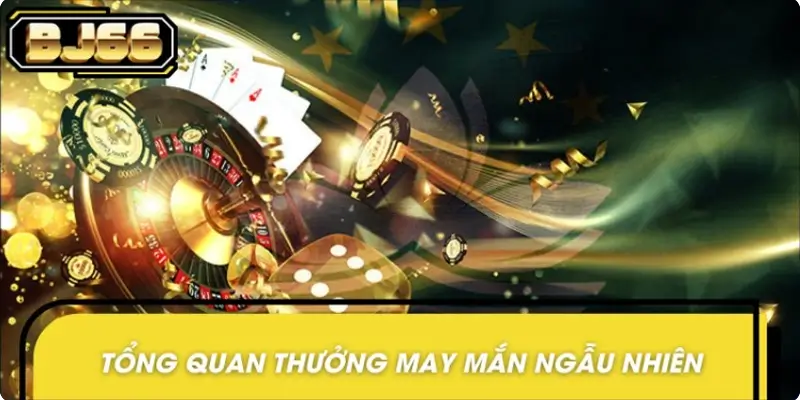 Giới thiệu chung về ưu đãi thưởng may mắn ngẫu nhiên