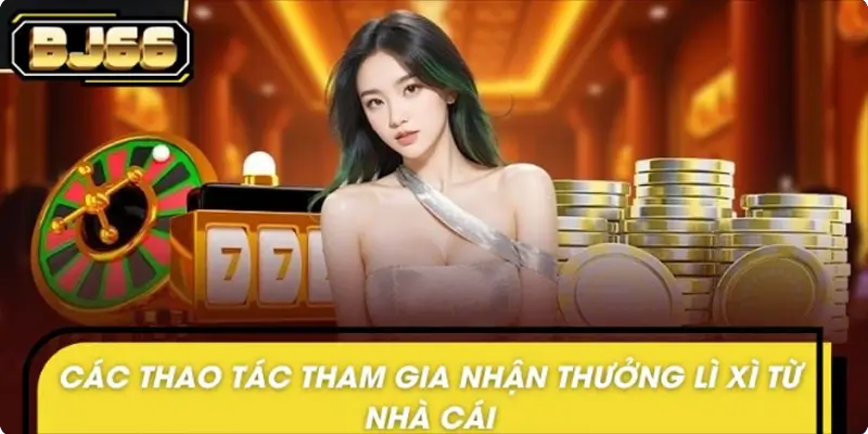 Hướng dẫn tham gia nhận thưởng lì xì đầu năm tại nhà cái