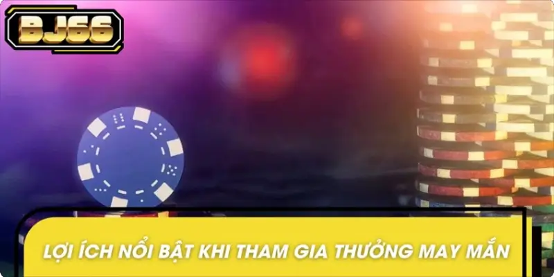 Lợi ích khi tham gia thưởng may mắn ngẫu nhiên
