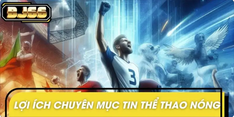 Lợi ích khi theo dõi chuyên mục tin thể thao nóng